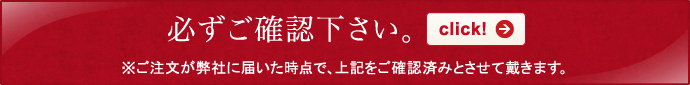 必ずご確認下さい。※ご注文が弊社に届いた時点で、上記をご確認済みとさせて戴きます。