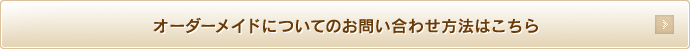 オーダーメイドについてのお問い合わせ方法はこちら